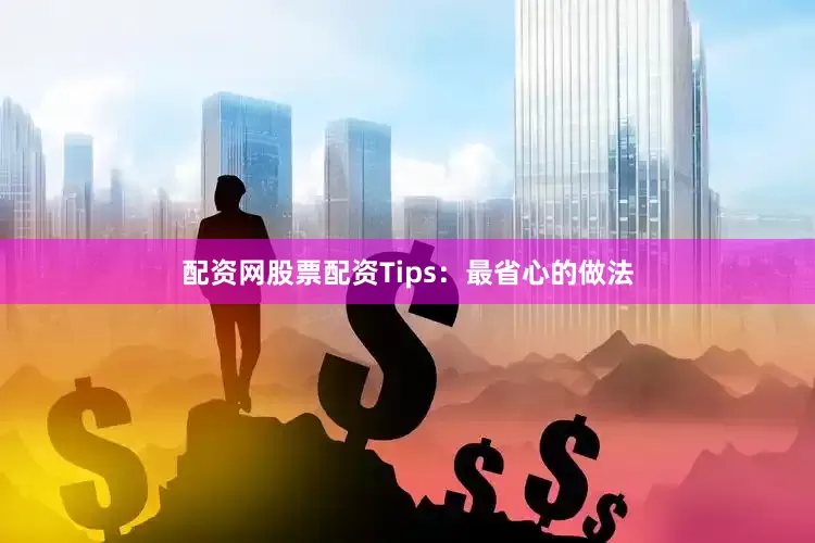 配资网股票配资Tips：最省心的做法