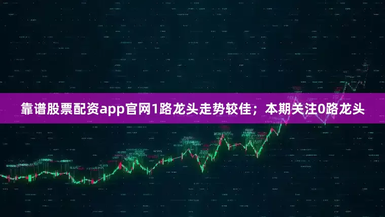 靠谱股票配资app官网1路龙头走势较佳；本期关注0路龙头