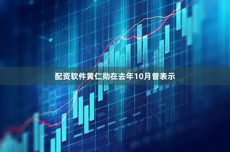 配资软件黄仁勋在去年10月曾表示