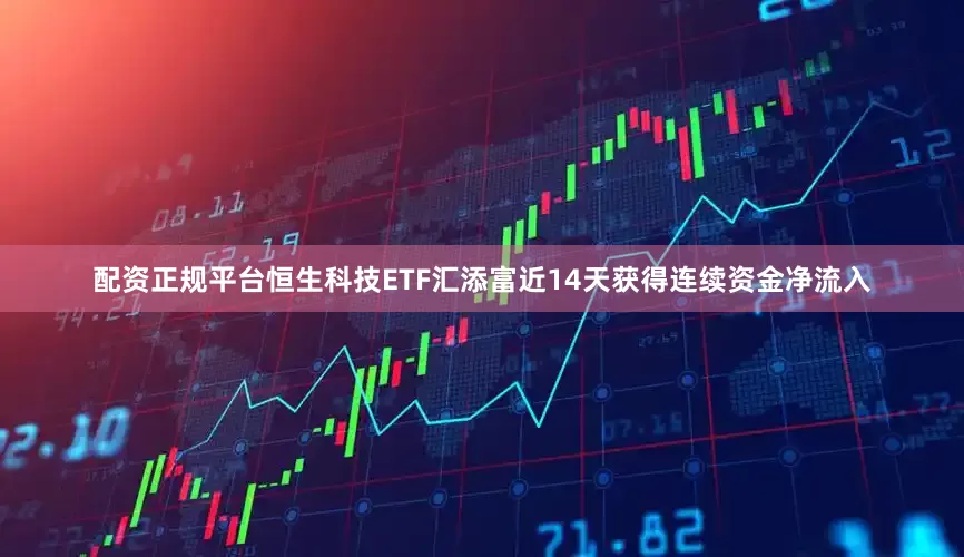 配资正规平台恒生科技ETF汇添富近14天获得连续资金净流入