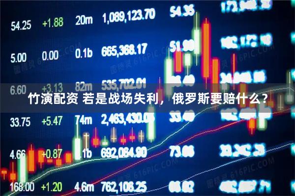 竹演配资 若是战场失利，俄罗斯要赔什么？