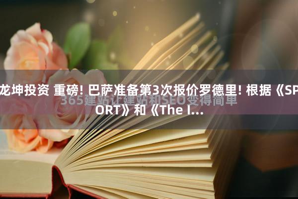 龙坤投资 重磅! 巴萨准备第3次报价罗德里! 根据《SPORT》和《The I...