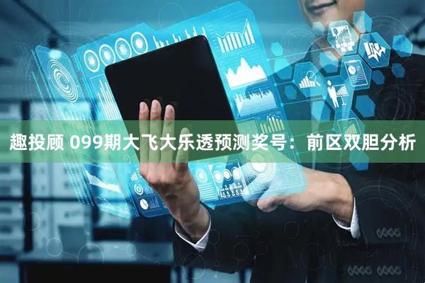 趣投顾 099期大飞大乐透预测奖号：前区双胆分析