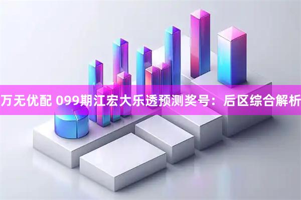 万无优配 099期江宏大乐透预测奖号：后区综合解析