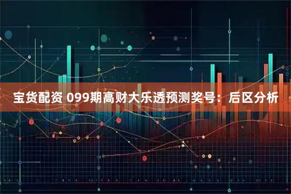 宝货配资 099期高财大乐透预测奖号：后区分析